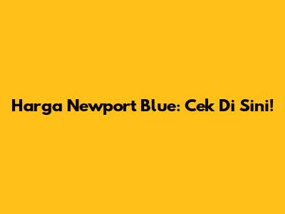 Harga Newport Blue: Cek Di Sini!