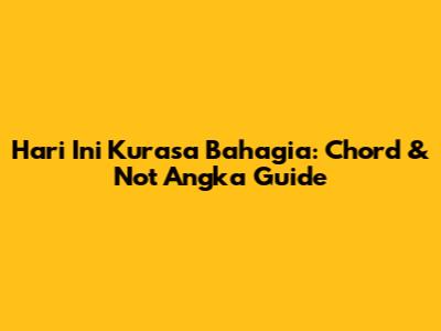 Hari Ini Kurasa Bahagia: Chord & Not Angka Guide