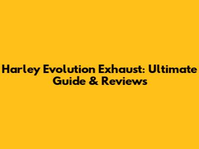 Harley Evolution Exhaust: Ultimate Guide & Reviews