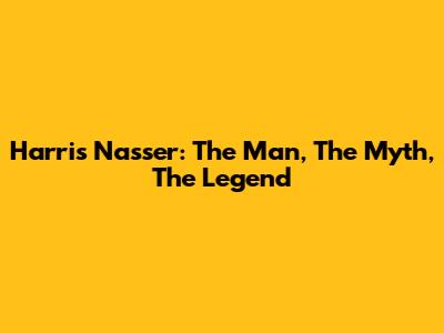 Harris Nasser: The Man, The Myth, The Legend