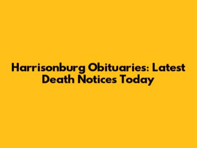Harrisonburg Obituaries: Latest Death Notices Today