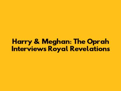 Harry & Meghan: The Oprah Interview's Royal Revelations