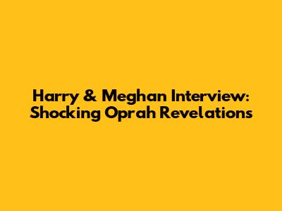 Harry & Meghan Interview: Shocking Oprah Revelations