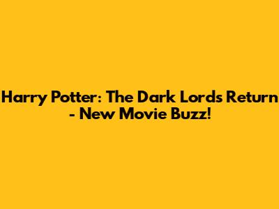 Harry Potter: The Dark Lord's Return - New Movie Buzz!