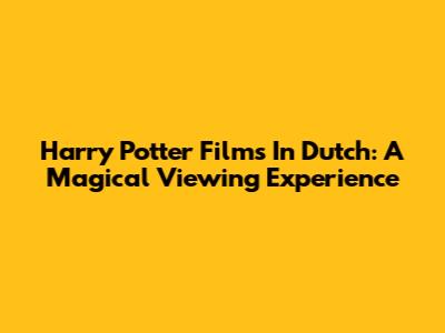 Harry Potter Films In Dutch: A Magical Viewing Experience