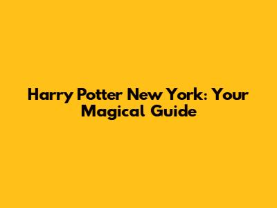 Harry Potter New York: Your Magical Guide