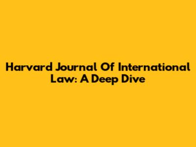 Harvard Journal Of International Law: A Deep Dive