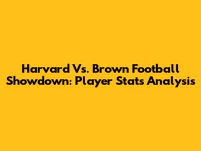 Harvard Vs. Brown Football Showdown: Player Stats Analysis
