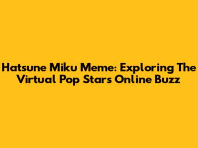 Hatsune Miku Meme: Exploring The Virtual Pop Star's Online Buzz