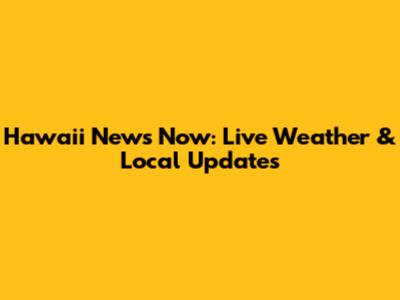 Hawaii News Now: Live Weather & Local Updates