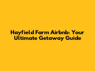 Hayfield Farm Airbnb: Your Ultimate Getaway Guide