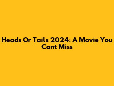 Heads Or Tails 2024: A Movie You Can't Miss