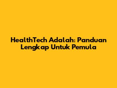 HealthTech Adalah: Panduan Lengkap Untuk Pemula