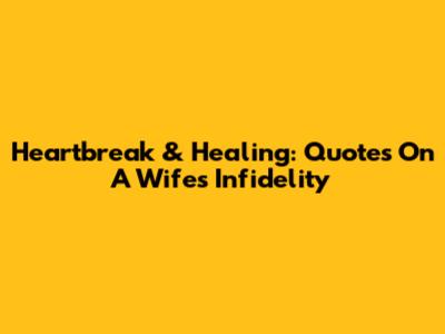 Heartbreak & Healing: Quotes On A Wife's Infidelity