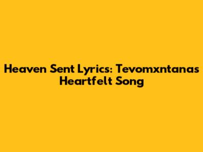 Heaven Sent Lyrics: Tevomxntana's Heartfelt Song