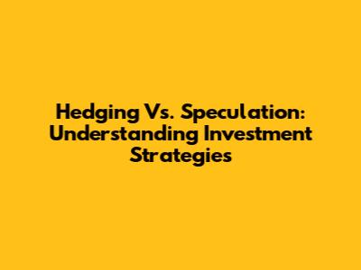 Hedging Vs. Speculation: Understanding Investment Strategies