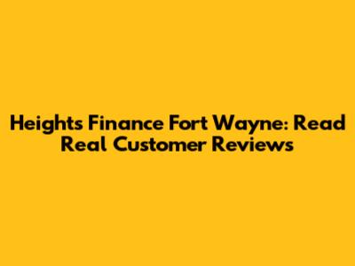 Heights Finance Fort Wayne: Read Real Customer Reviews