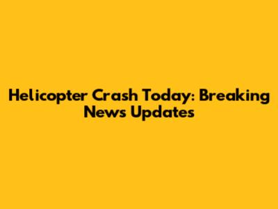 Helicopter Crash Today: Breaking News Updates
