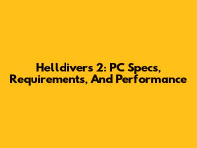 Helldivers 2: PC Specs, Requirements, And Performance