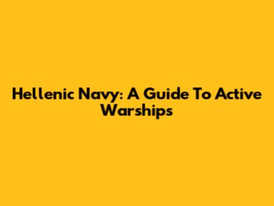 Hellenic Navy: A Guide To Active Warships