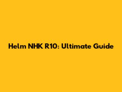 Helm NHK R10: Ultimate Guide