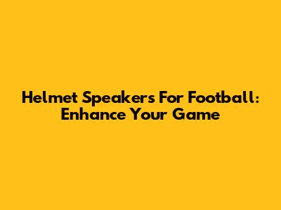 Helmet Speakers For Football: Enhance Your Game
