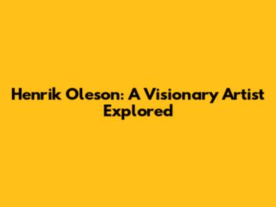 Henrik Oleson: A Visionary Artist Explored