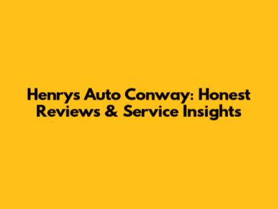 Henry's Auto Conway: Honest Reviews & Service Insights