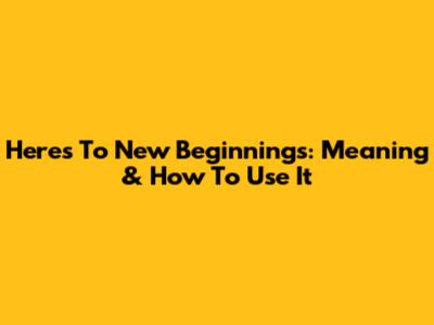 Here's To New Beginnings: Meaning & How To Use It