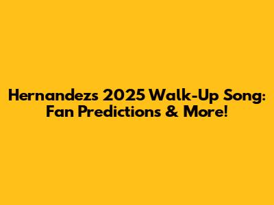 Hernandez's 2025 Walk-Up Song: Fan Predictions & More!