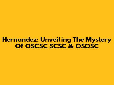 Hernandez: Unveiling The Mystery Of OSCSC SCSC & OSOSC