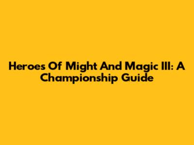 Heroes Of Might And Magic III: A Championship Guide