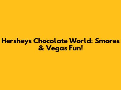 Hershey's Chocolate World: S'mores & Vegas Fun!