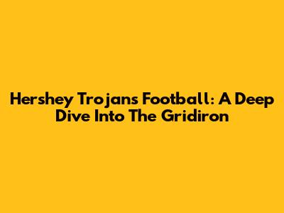 Hershey Trojans Football: A Deep Dive Into The Gridiron