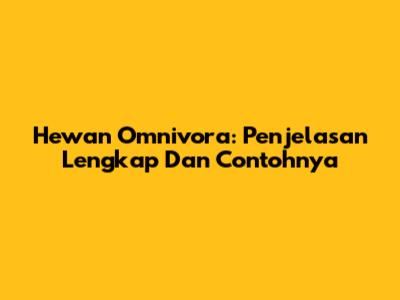 Hewan Omnivora: Penjelasan Lengkap Dan Contohnya