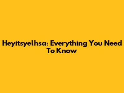 Heyitsyelhsa: Everything You Need To Know