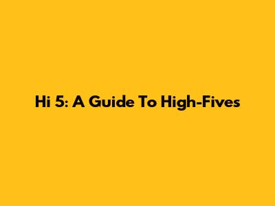 Hi 5: A Guide To High-Fives