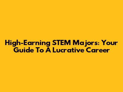 High-Earning STEM Majors: Your Guide To A Lucrative Career