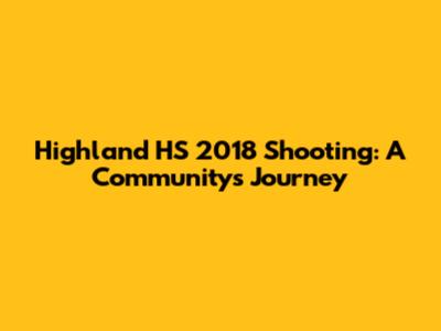 Highland HS 2018 Shooting: A Community's Journey