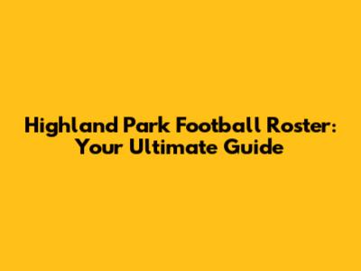 Highland Park Football Roster: Your Ultimate Guide