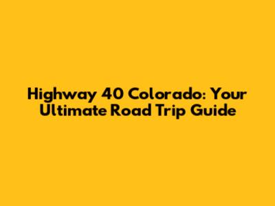Highway 40 Colorado: Your Ultimate Road Trip Guide
