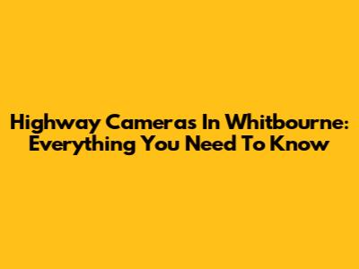 Highway Cameras In Whitbourne: Everything You Need To Know