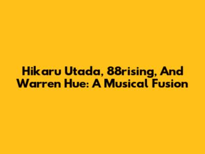 Hikaru Utada, 88rising, And Warren Hue: A Musical Fusion