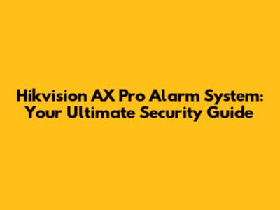 Hikvision AX Pro Alarm System: Your Ultimate Security Guide