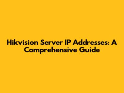 Hikvision Server IP Addresses: A Comprehensive Guide