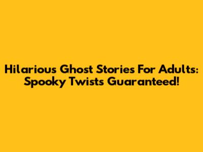 Hilarious Ghost Stories For Adults: Spooky Twists Guaranteed!