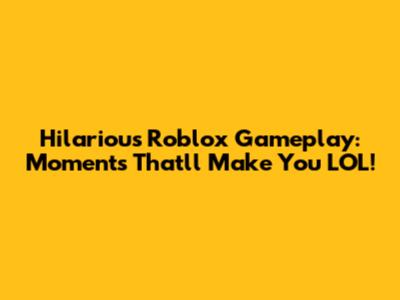 Hilarious Roblox Gameplay: Moments That'll Make You LOL!