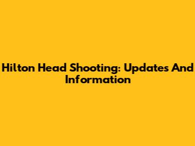Hilton Head Shooting: Updates And Information