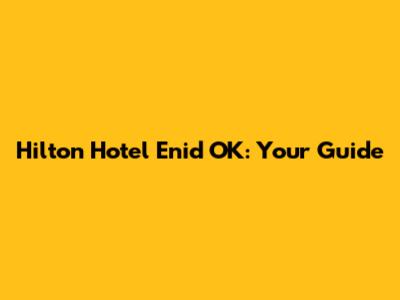 Hilton Hotel Enid OK: Your Guide