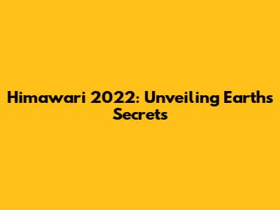 Himawari 2022: Unveiling Earth's Secrets
